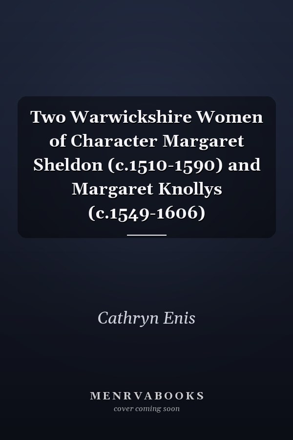 Two Warwickshire Women of Character Margaret Sheldon (c.1510-1590) and Margaret Knollys (c.1549-1606)