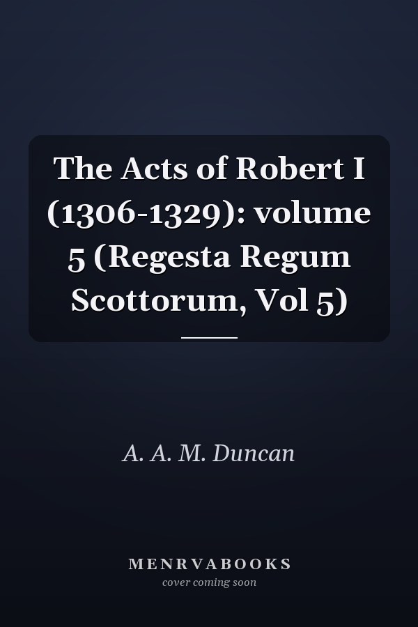 The Acts of Robert I (1306-1329): volume 5 (Regesta Regum Scottorum, Vol 5)
