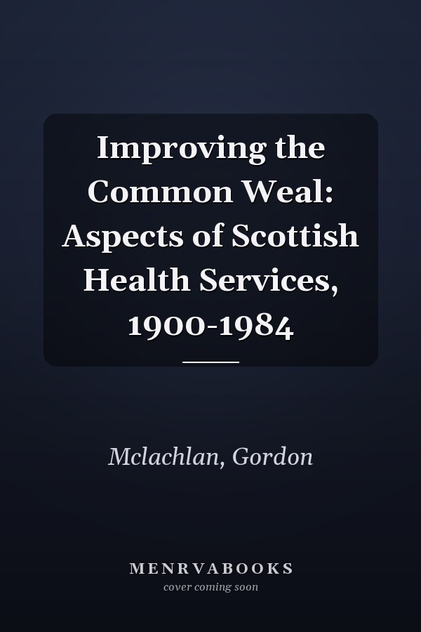 Improving the Common Weal: Aspects of Scottish Health Services, 1900-1984