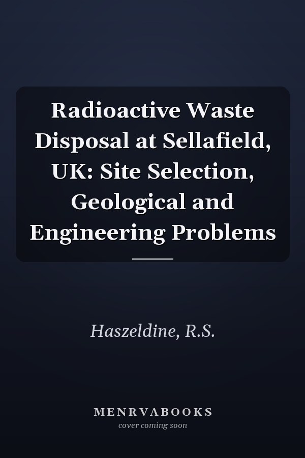 Radioactive Waste Disposal at Sellafield, UK: Site Selection, Geological and Engineering Problems