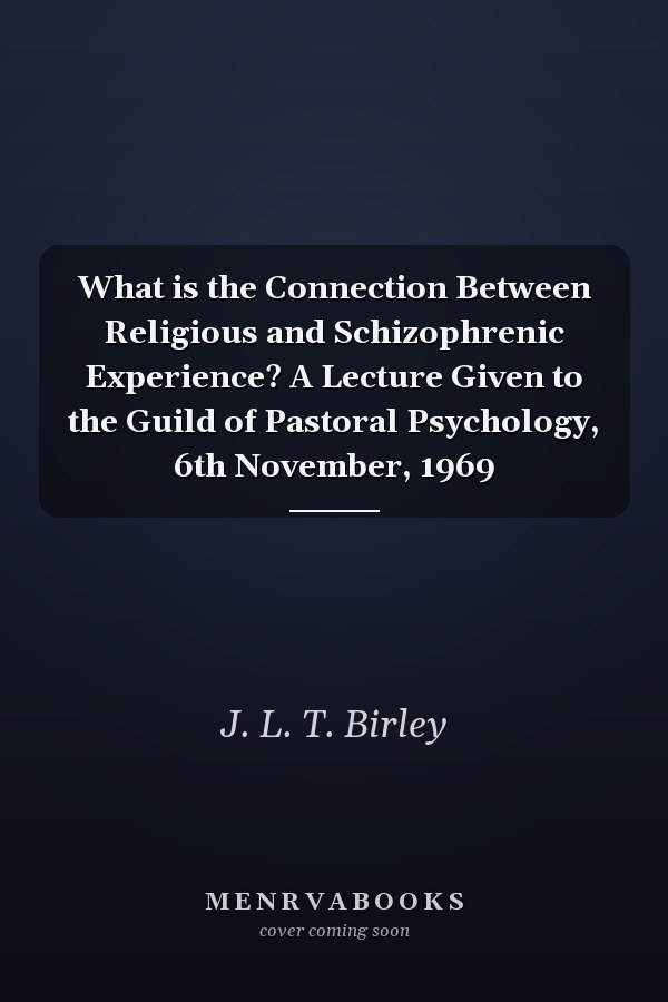 What is the Connection Between Religious and Schizophrenic Experience? A Lecture Given to the Guild of Pastoral Psychology, 6th November, 1969