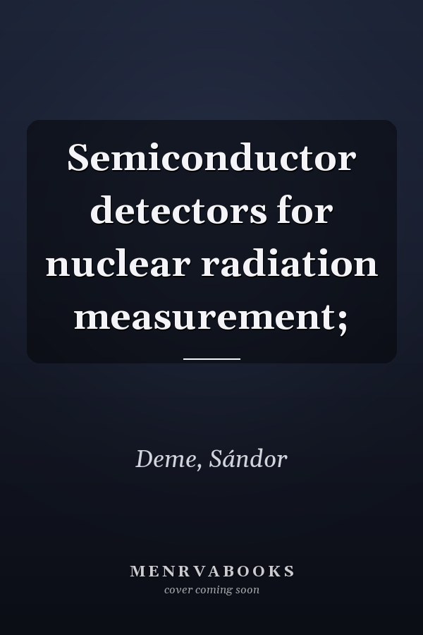 Semiconductor detectors for nuclear radiation measurement;