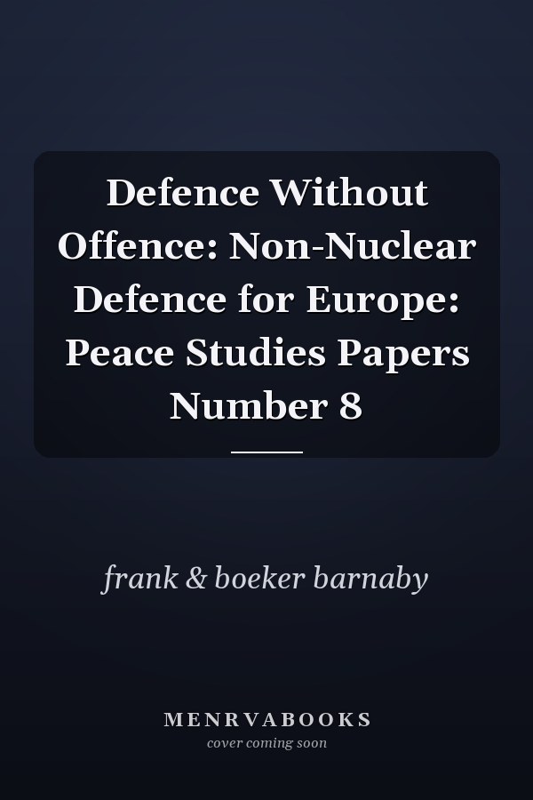 Defence Without Offence: Non-Nuclear Defence for Europe: Peace Studies Papers Number 8