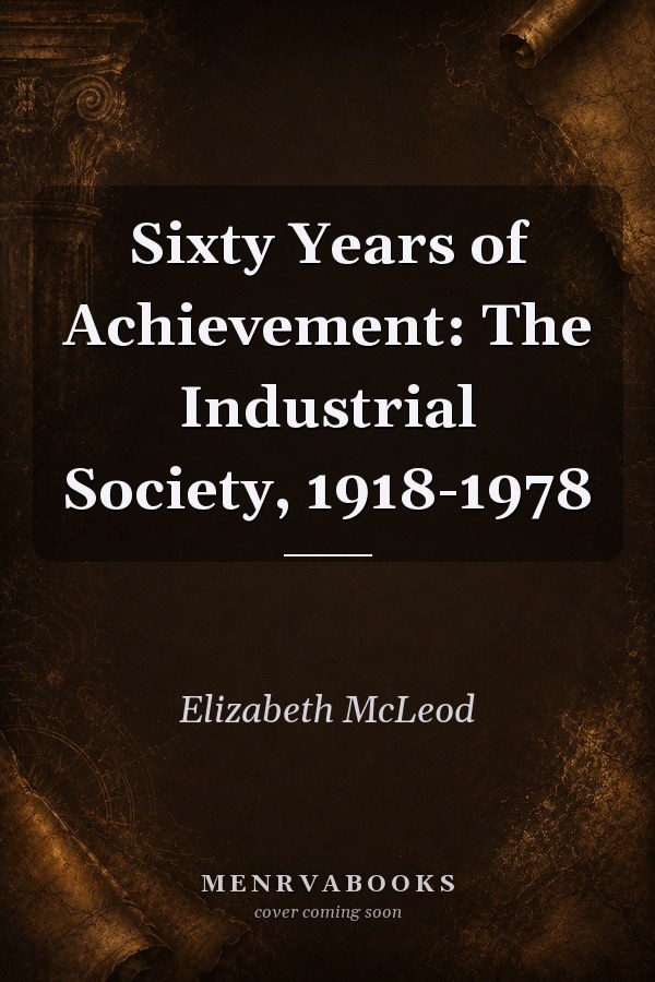 Sixty Years of Achievement: The Industrial Society, 1918-1978