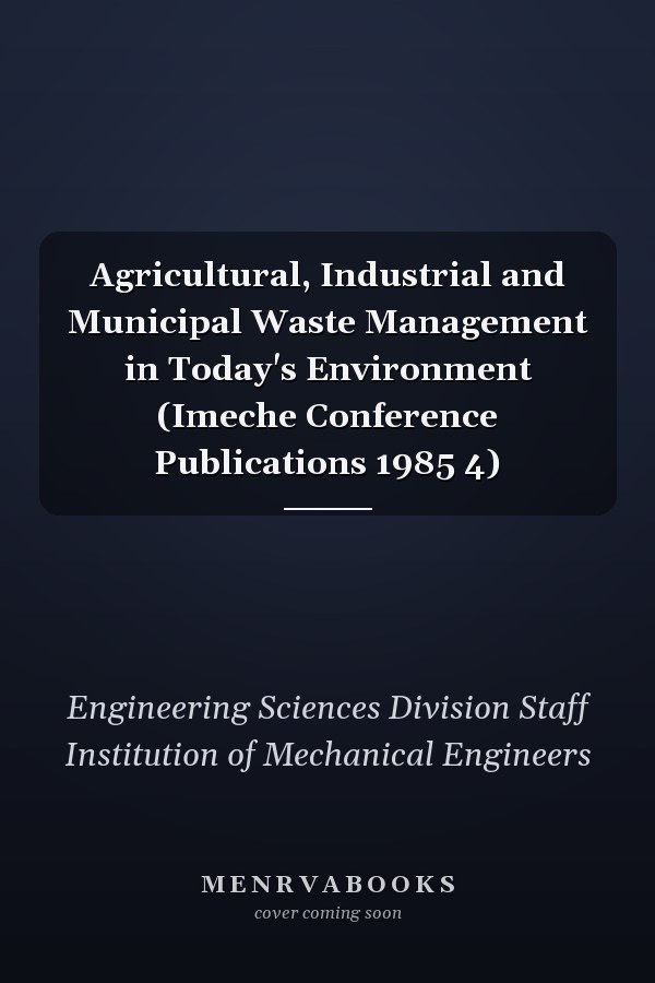 Agricultural, Industrial and Municipal Waste Management in Today's Environment (Imeche Conference Publications 1985 4)