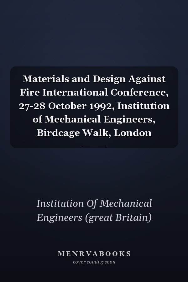 Materials and Design Against Fire International Conference, 27-28 October 1992, Institution of Mechanical Engineers, Birdcage Walk, London