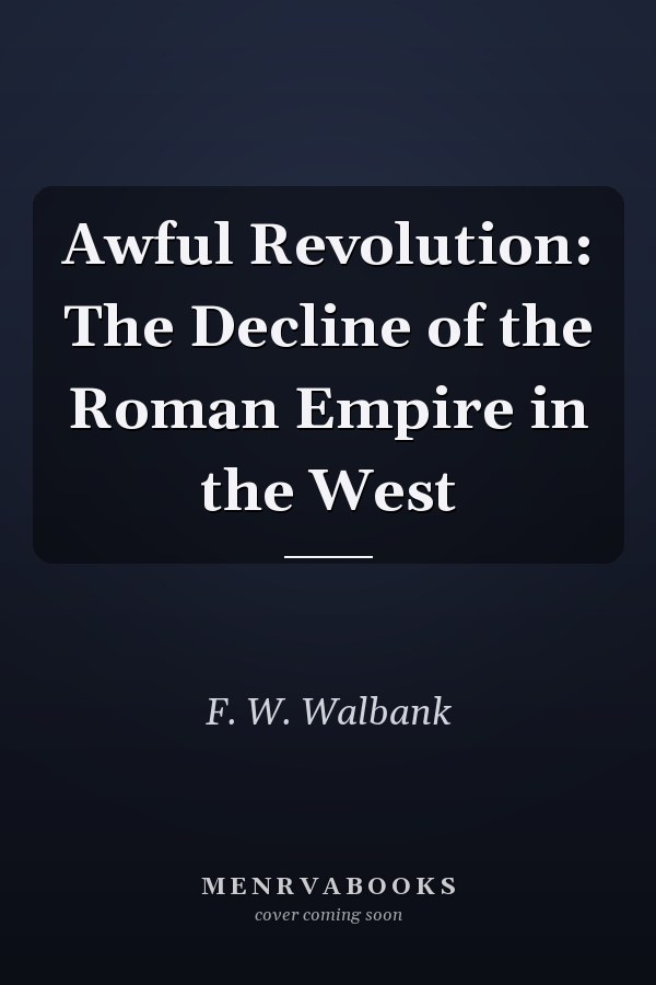 Awful Revolution: The Decline of the Roman Empire in the West