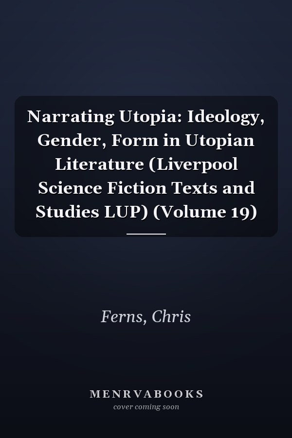 Narrating Utopia: Ideology, Gender, Form in Utopian Literature (Liverpool Science Fiction Texts and Studies LUP) (Volume 19)