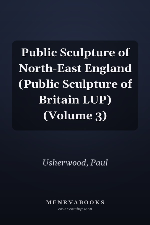 Public Sculpture of North-East England (Public Sculpture of Britain LUP) (Volume 3)