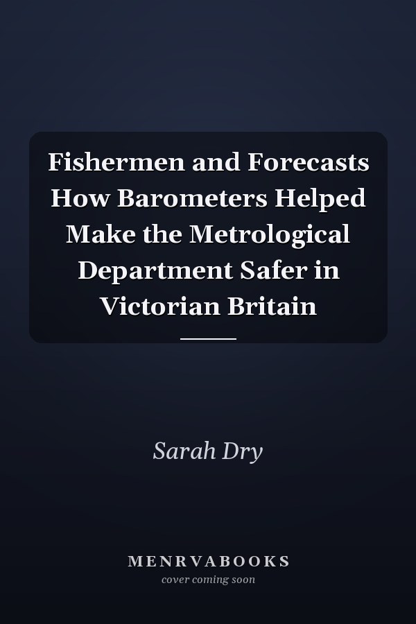 Fishermen and Forecasts How Barometers Helped Make the Metrological Department Safer in Victorian Britain