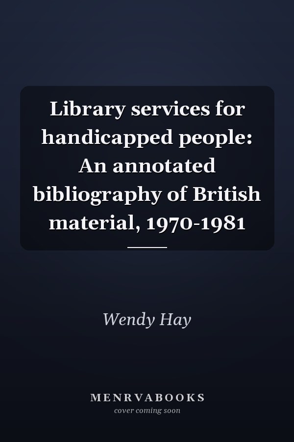 Library services for handicapped people: An annotated bibliography of British material, 1970-1981