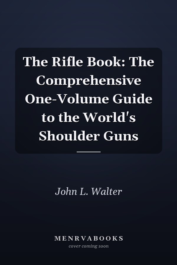 The Rifle Book: The Comprehensive One-Volume Guide to the World's Shoulder Guns