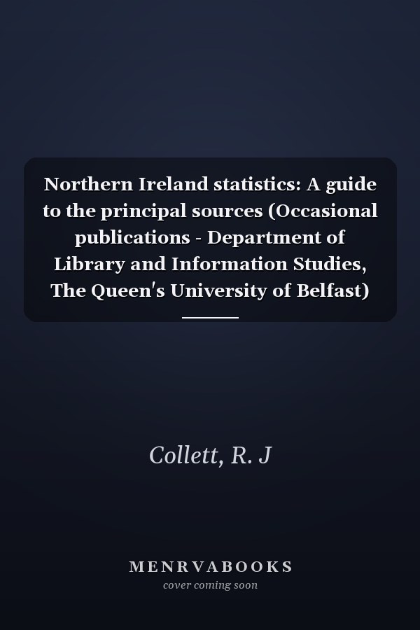 Northern Ireland statistics: A guide to the principal sources (Occasional publications - Department of Library and Information Studies, The Queen's University of Belfast)