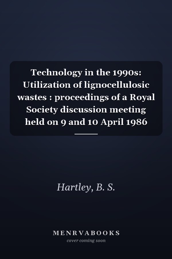 Technology in the 1990s: Utilization of lignocellulosic wastes : proceedings of a Royal Society discussion meeting held on 9 and 10 April 1986
