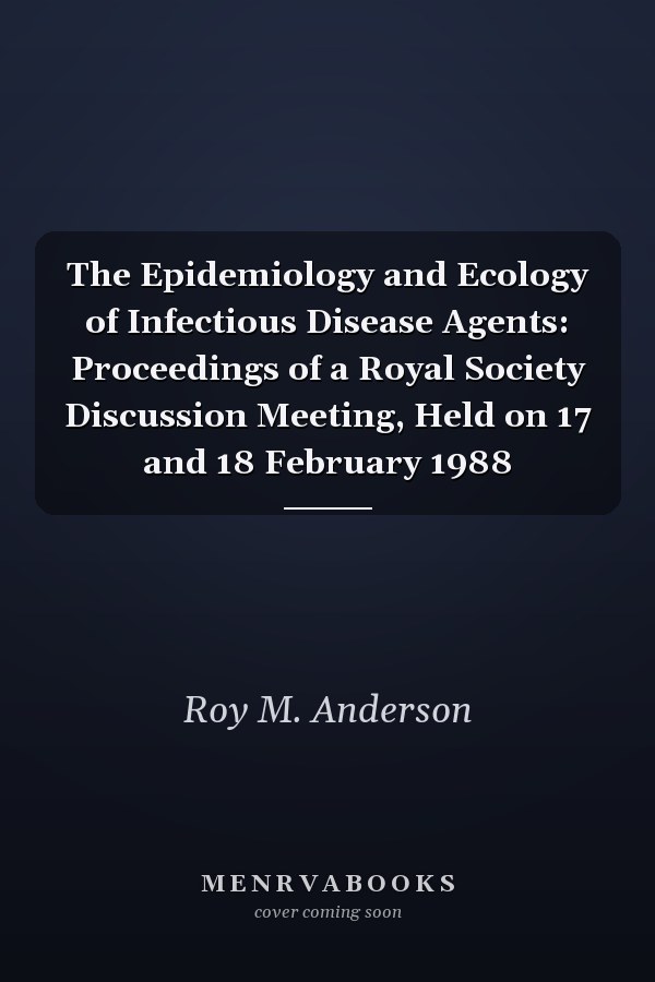 The Epidemiology and Ecology of Infectious Disease Agents: Proceedings of a Royal Society Discussion Meeting, Held on 17 and 18 February 1988