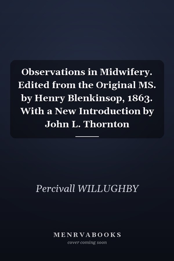 Observations in Midwifery. Edited from the Original MS. by Henry Blenkinsop, 1863. With a New Introduction by John L. Thornton