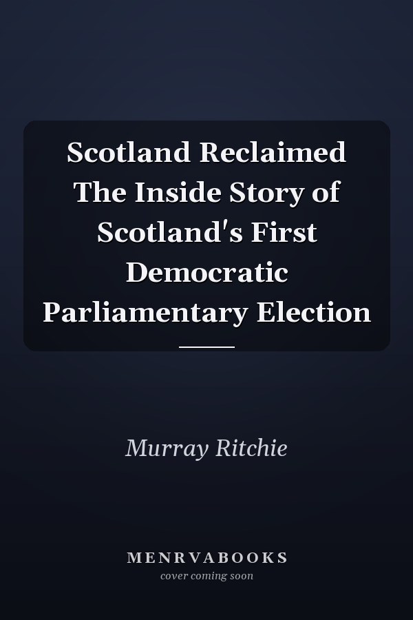 Scotland Reclaimed The Inside Story of Scotland's First Democratic Parliamentary Election
