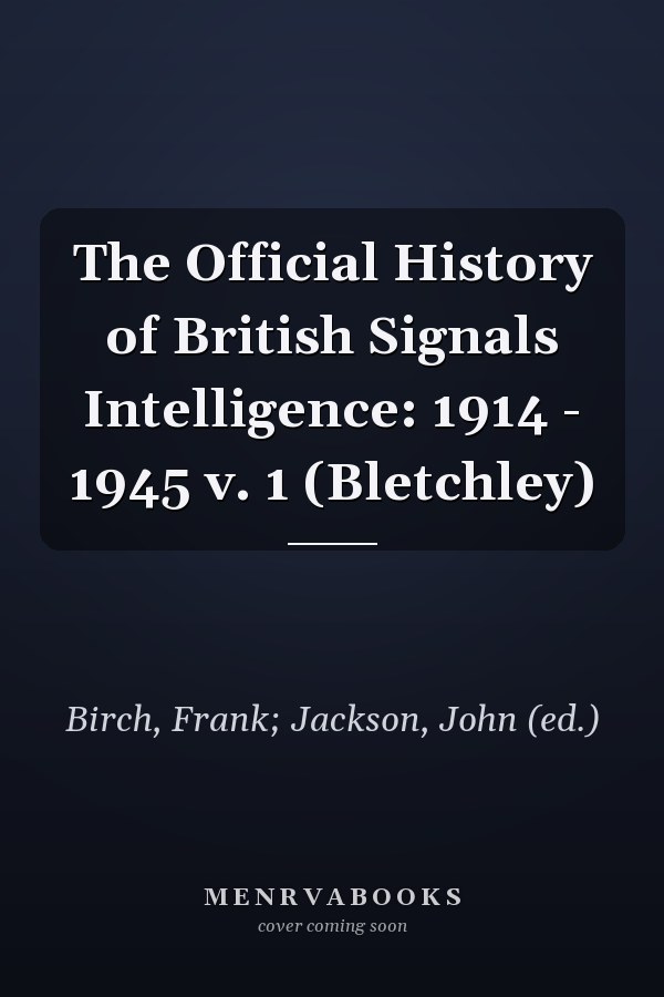 The Official History of British Signals Intelligence: 1914 - 1945 v. 1 (Bletchley)