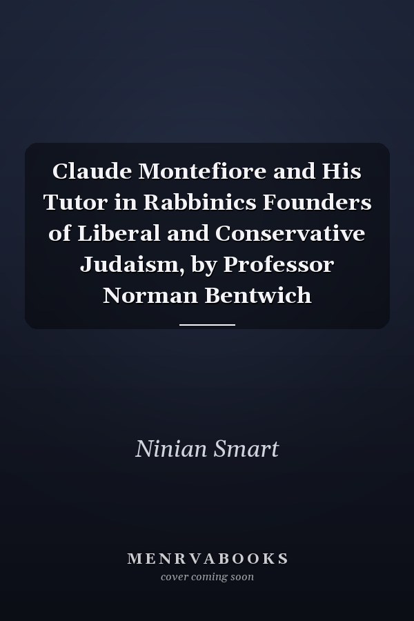 Claude Montefiore and His Tutor in Rabbinics Founders of Liberal and Conservative Judaism, by Professor Norman Bentwich