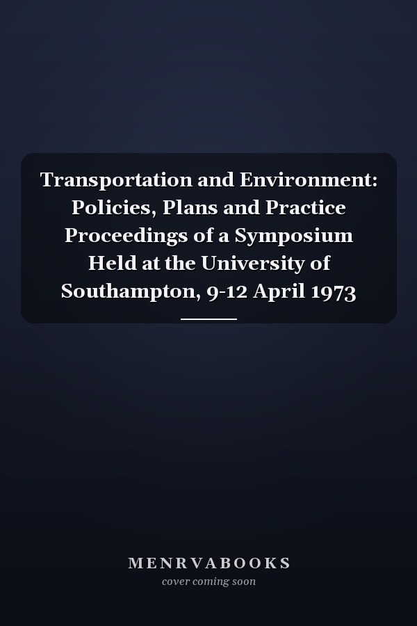 Transportation and Environment: Policies, Plans and Practice Proceedings of a Symposium Held at the University of Southampton, 9-12 April 1973