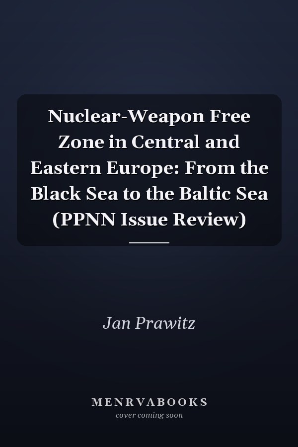 Nuclear-Weapon Free Zone in Central and Eastern Europe: From the Black Sea to the Baltic Sea (PPNN Issue Review)