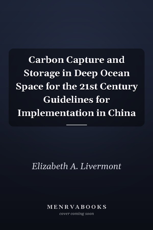 Carbon Capture and Storage in Deep Ocean Space for the 21st Century Guidelines for Implementation in China