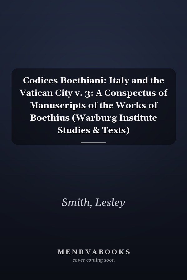 Codices Boethiani: Italy and the Vatican City v. 3: A Conspectus of Manuscripts of the Works of Boethius (Warburg Institute Studies & Texts)