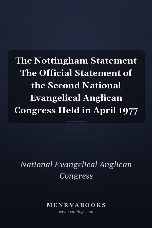 The Nottingham Statement The Official Statement of the Second National Evangelical Anglican Congress Held in April 1977