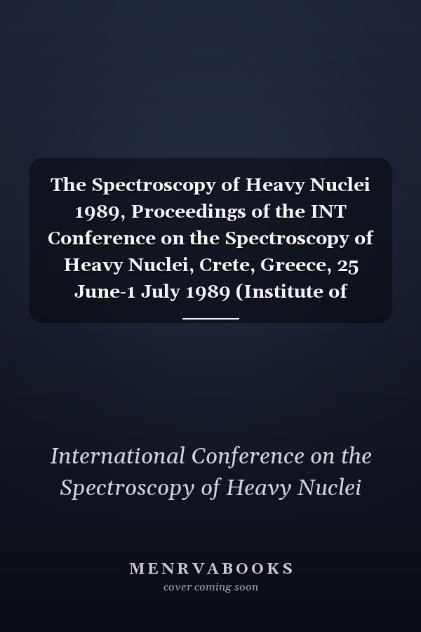 The Spectroscopy of Heavy Nuclei 1989, Proceedings of the INT Conference on the Spectroscopy of Heavy Nuclei, Crete, Greece, 25 June-1 July 1989 (Institute of Physics Conference Series)