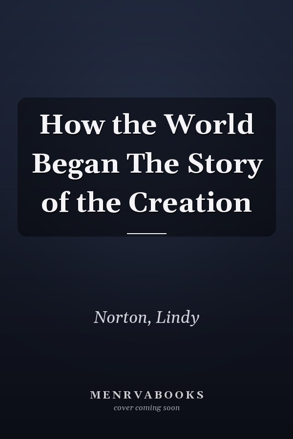 How the World Began The Story of the Creation