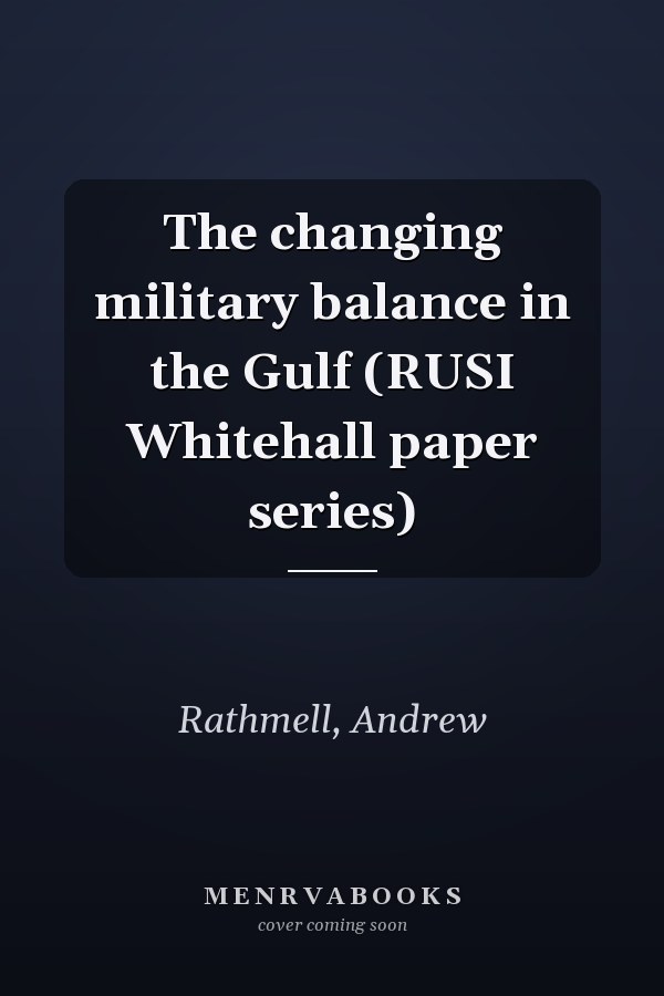 The changing military balance in the Gulf (RUSI Whitehall paper series)