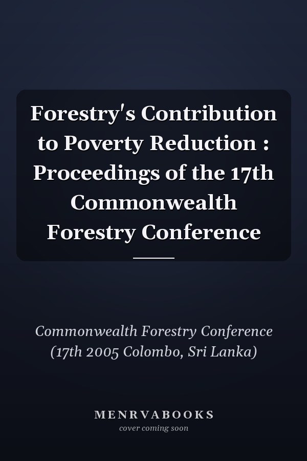 Forestry's Contribution to Poverty Reduction : Proceedings of the 17th Commonwealth Forestry Conference