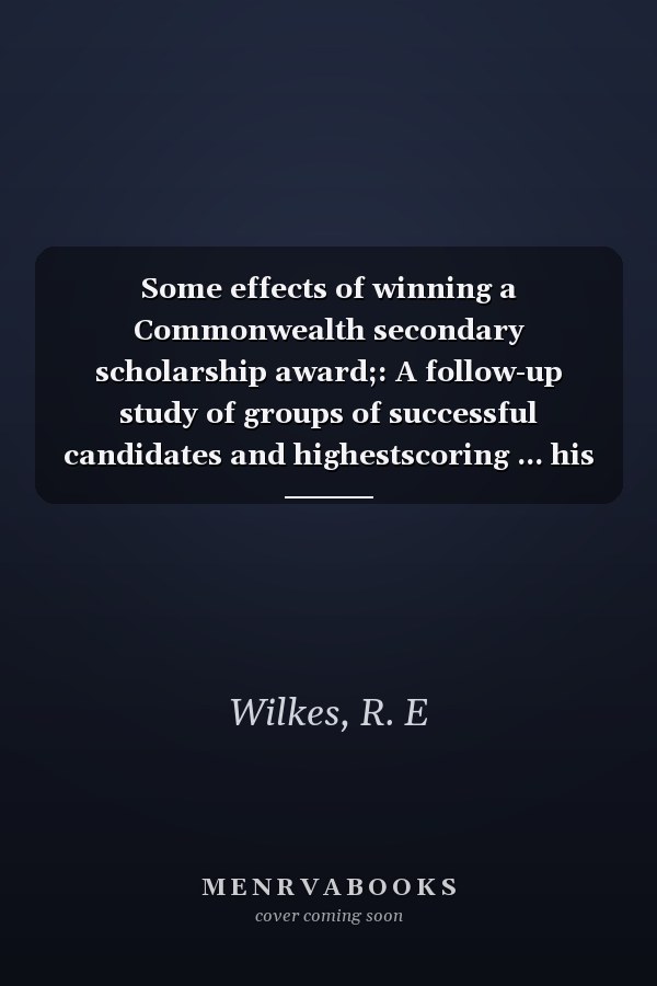 Some effects of winning a Commonwealth secondary scholarship award;: A follow-up study of groups of successful candidates and highestscoring ... his siblings, (ACER research series, no. 87))
