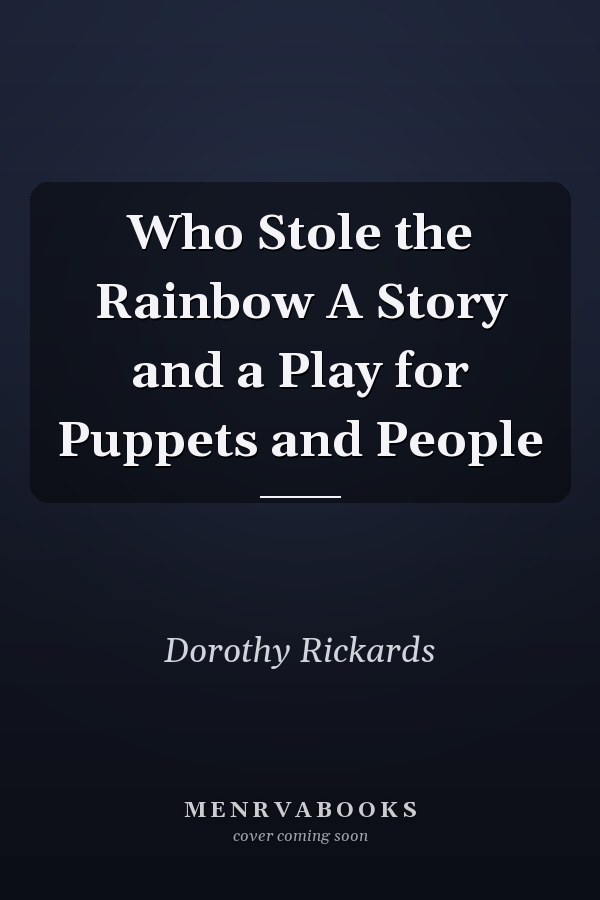 Who Stole the Rainbow A Story and a Play for Puppets and People