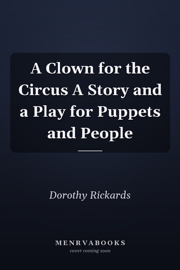 A Clown for the Circus A Story and a Play for Puppets and People