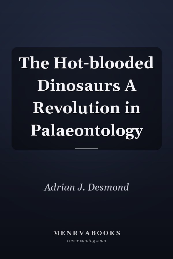The Hot-blooded Dinosaurs A Revolution in Palaeontology