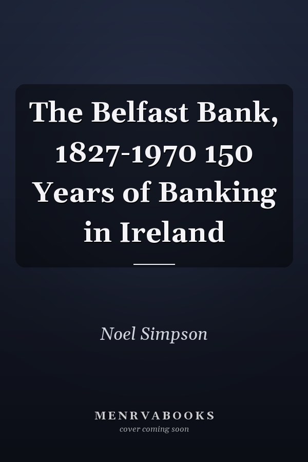 The Belfast Bank, 1827-1970 150 Years of Banking in Ireland