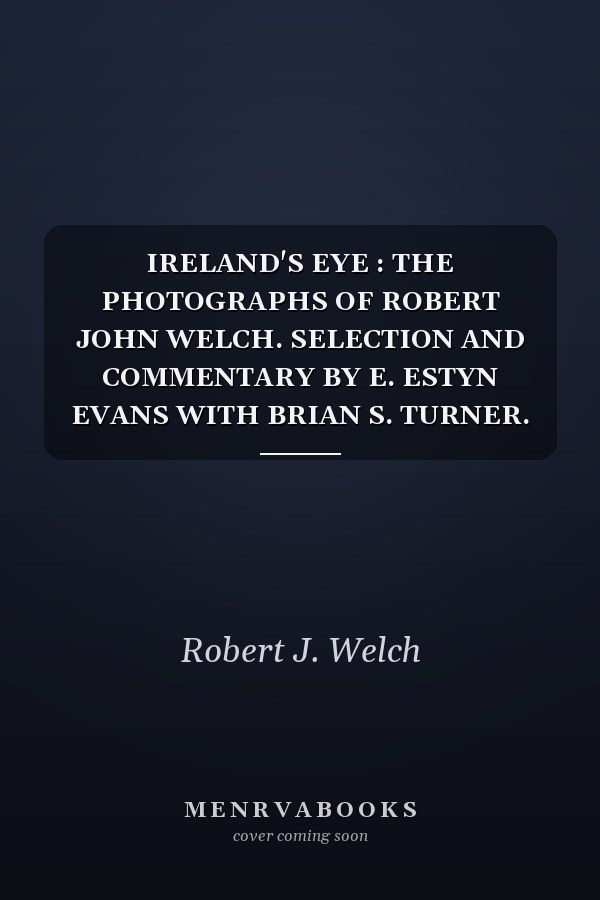 IRELAND'S EYE : THE PHOTOGRAPHS OF ROBERT JOHN WELCH. SELECTION AND COMMENTARY BY E. ESTYN EVANS WITH BRIAN S. TURNER. INTRODUCTION BY E. ESTYN EVANS.