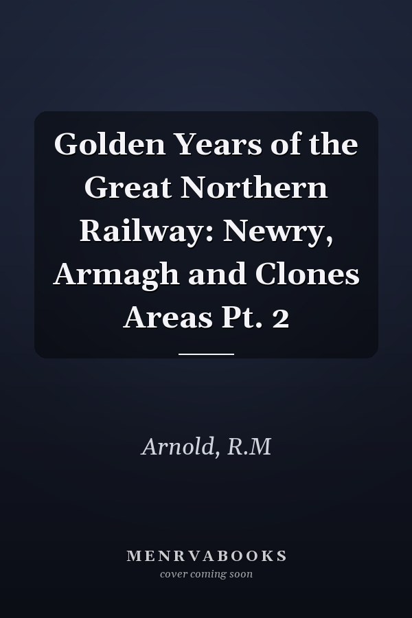 Golden Years of the Great Northern Railway: Newry, Armagh and Clones Areas Pt. 2