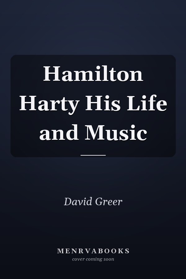 Hamilton Harty His Life and Music