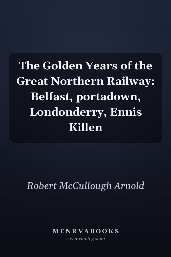 The Golden Years of the Great Northern Railway: Belfast, portadown, Londonderry, Ennis Killen