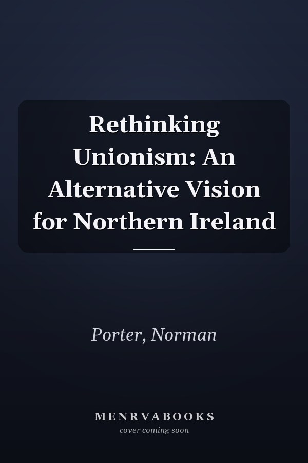 Rethinking Unionism: An Alternative Vision for Northern Ireland