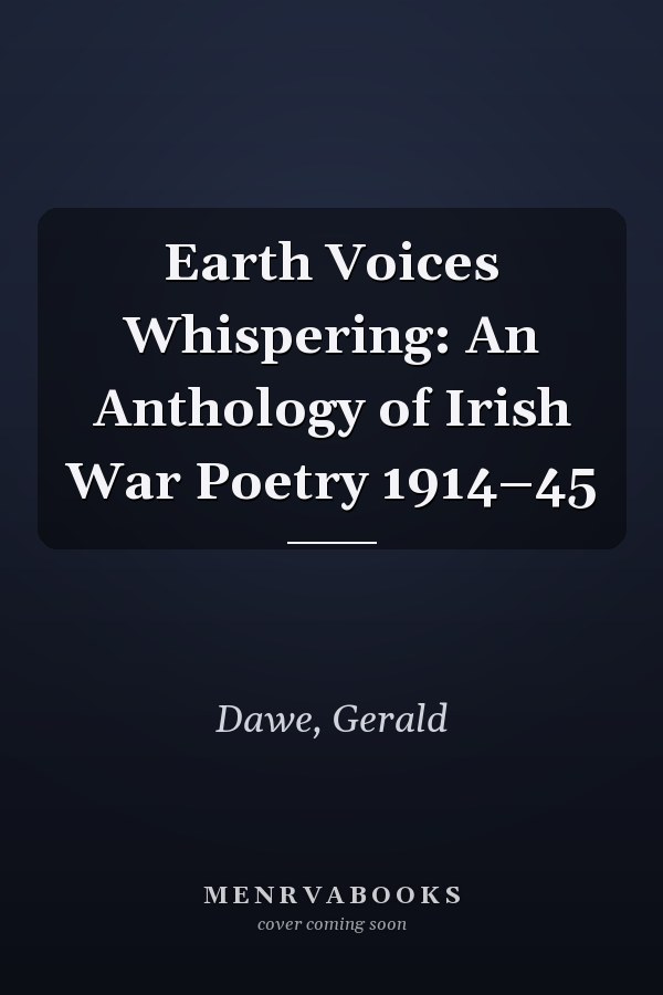 Earth Voices Whispering: An Anthology of Irish War Poetry 1914–45