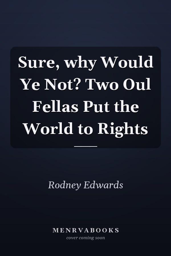 Sure, why Would Ye Not? Two Oul Fellas Put the World to Rights