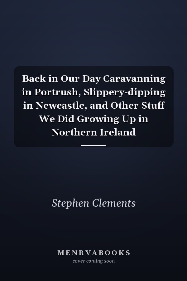 Back in Our Day Caravanning in Portrush, Slippery-dipping in Newcastle, and Other Stuff We Did Growing Up in Northern Ireland