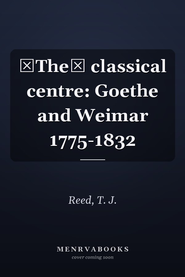The classical centre: Goethe and Weimar 1775-1832