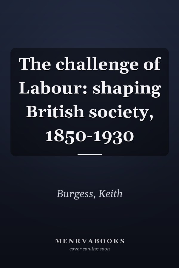 The challenge of Labour: shaping British society, 1850-1930