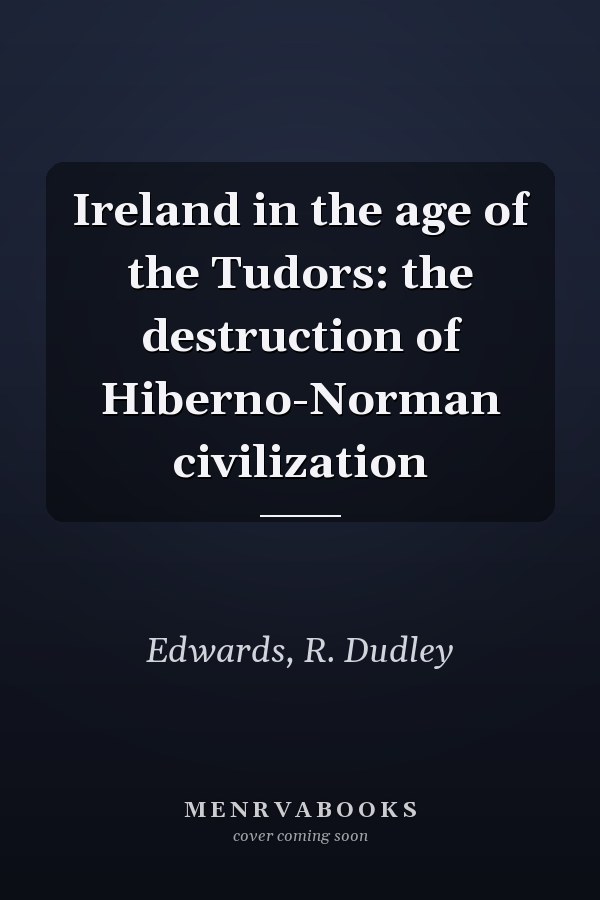Ireland in the age of the Tudors: the destruction of Hiberno-Norman civilization
