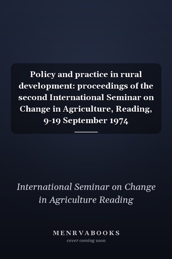 Policy and practice in rural development: proceedings of the second International Seminar on Change in Agriculture, Reading, 9-19 September 1974