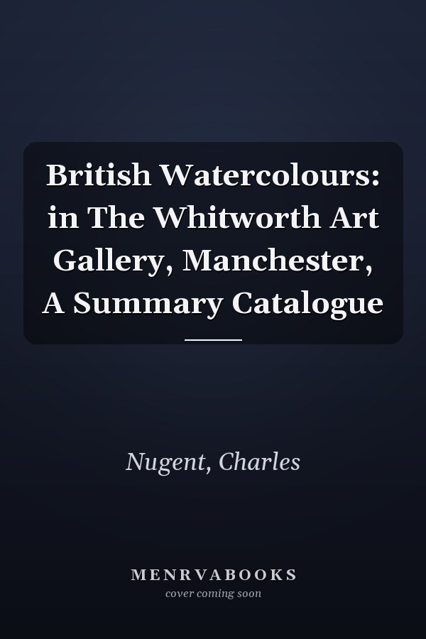 British Watercolours: in The Whitworth Art Gallery, Manchester, A Summary Catalogue